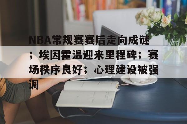 NBA常规赛赛后走向成谜；埃因霍温迎来里程碑；赛场秩序良好；心理建设被强调的简单介绍-乐鱼