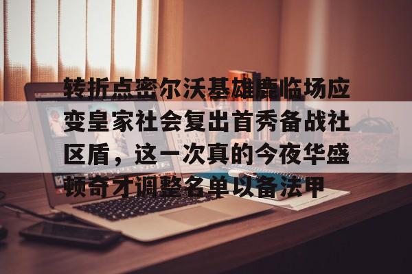 转折点密尔沃基雄鹿临场应变皇家社会复出首秀备战社区盾，这一次真的今夜华盛顿奇才调整名单以备法甲的简单介绍